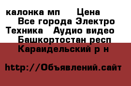 калонка мп 3 › Цена ­ 574 - Все города Электро-Техника » Аудио-видео   . Башкортостан респ.,Караидельский р-н